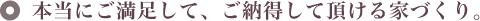 本当にご満足、納得して頂ける家づくり。